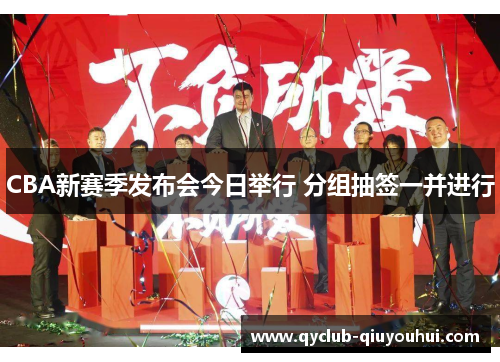 CBA新赛季发布会今日举行 分组抽签一并进行