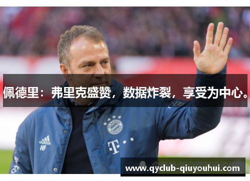 佩德里：弗里克盛赞，数据炸裂，享受为中心。