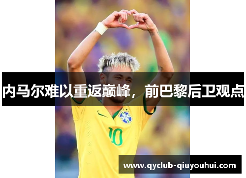 内马尔难以重返巅峰，前巴黎后卫观点