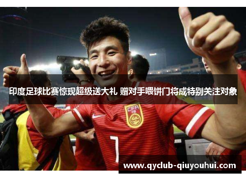 印度足球比赛惊现超级送大礼 赠对手喂饼门将成特别关注对象