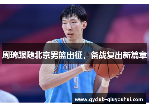 周琦跟随北京男篮出征，备战复出新篇章