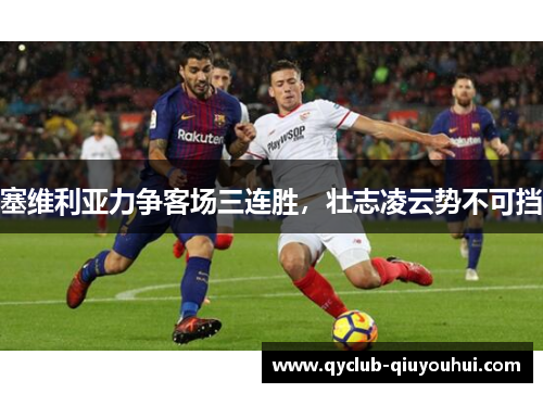 塞维利亚力争客场三连胜，壮志凌云势不可挡