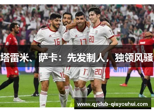 塔雷米、萨卡：先发制人，独领风骚