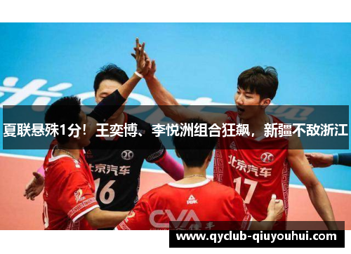 夏联悬殊1分！王奕博、李悦洲组合狂飙，新疆不敌浙江