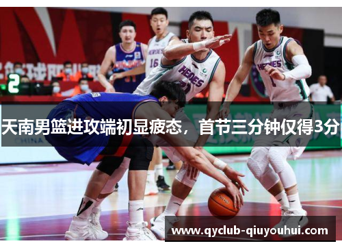 天南男篮进攻端初显疲态，首节三分钟仅得3分
