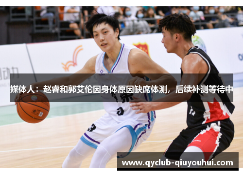 媒体人：赵睿和郭艾伦因身体原因缺席体测，后续补测等待中