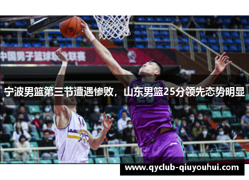 宁波男篮第三节遭遇惨败，山东男篮25分领先态势明显