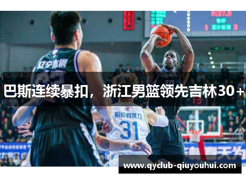 巴斯连续暴扣，浙江男篮领先吉林30+