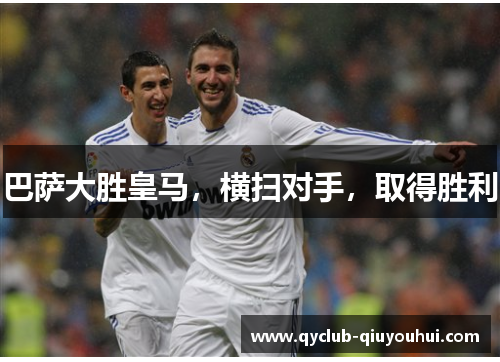 巴萨大胜皇马，横扫对手，取得胜利