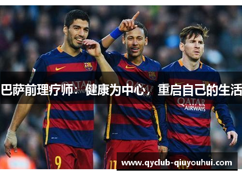 巴萨前理疗师：健康为中心，重启自己的生活
