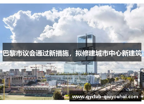 巴黎市议会通过新措施，拟修建城市中心新建筑