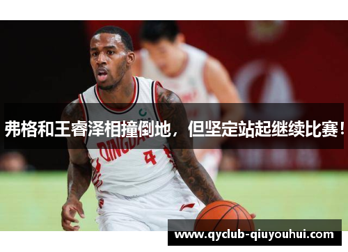 弗格和王睿泽相撞倒地，但坚定站起继续比赛！