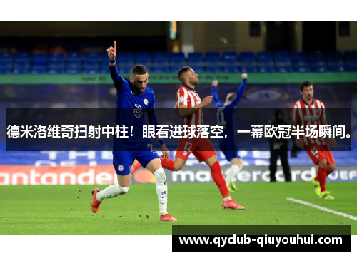 德米洛维奇扫射中柱！眼看进球落空，一幕欧冠半场瞬间。