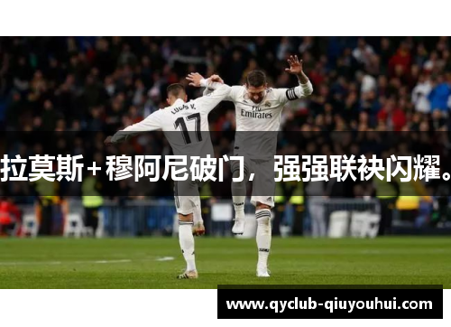 拉莫斯+穆阿尼破门，强强联袂闪耀。