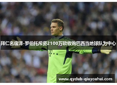 拜仁名宿泽-罗伯托斥资2100万欧收购巴西当地球队为中心